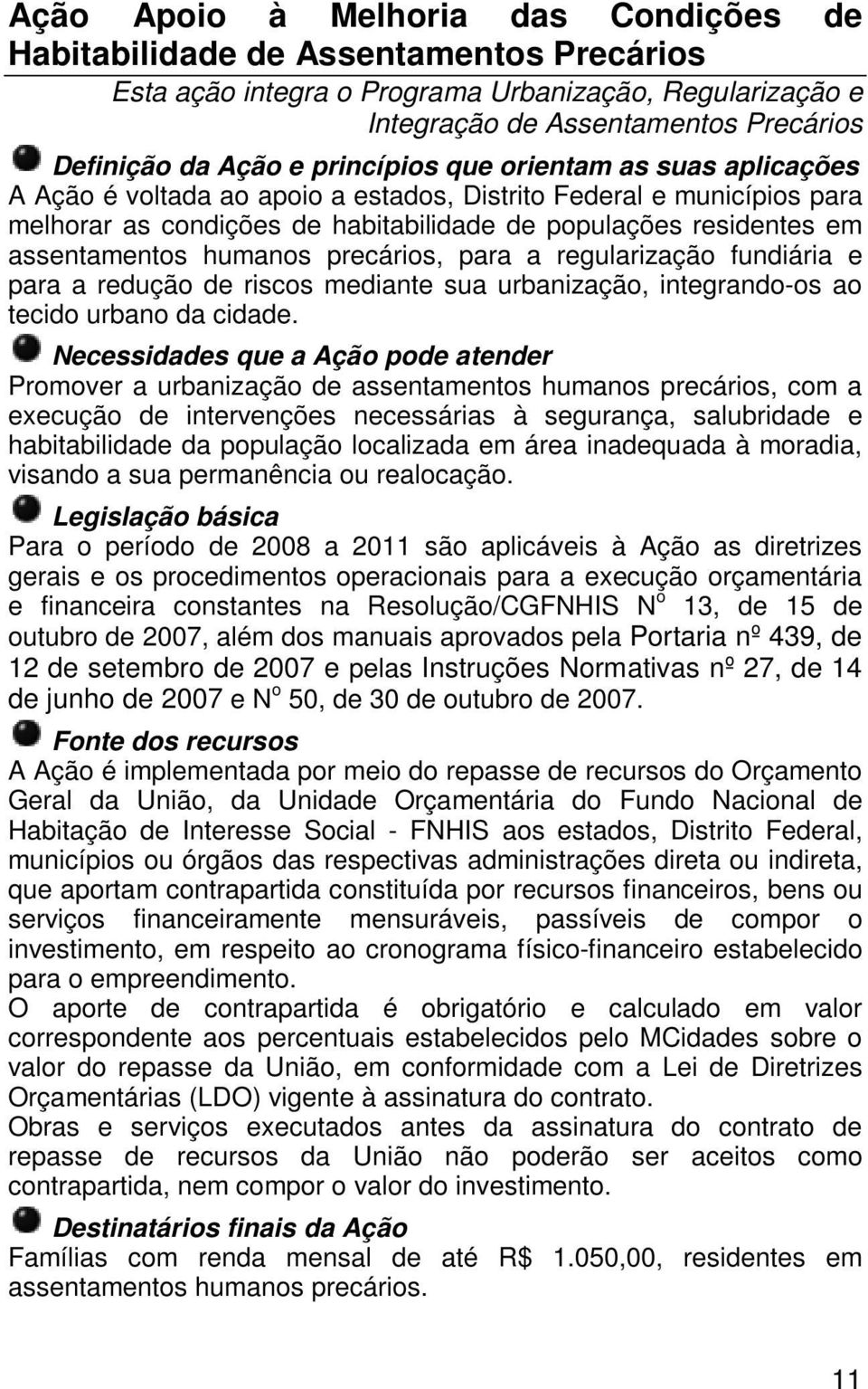 humanos precários, para a regularização fundiária e para a redução de riscos mediante sua urbanização, integrando-os ao tecido urbano da cidade.