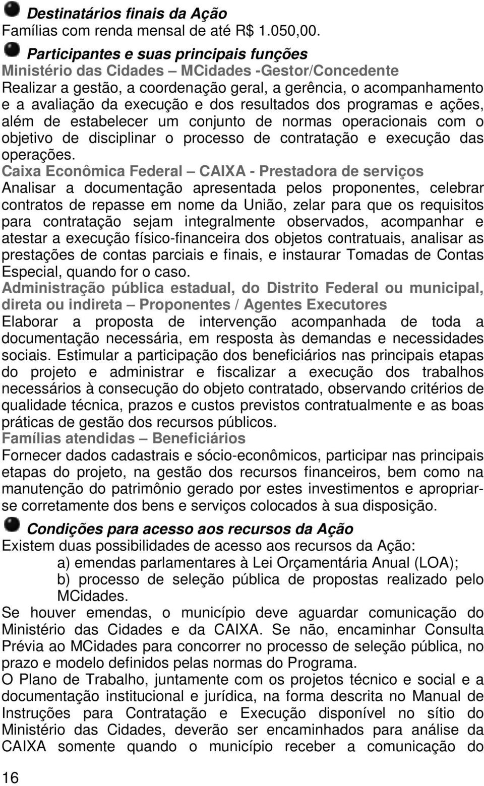 resultados dos programas e ações, além de estabelecer um conjunto de normas operacionais com o objetivo de disciplinar o processo de contratação e execução das operações.