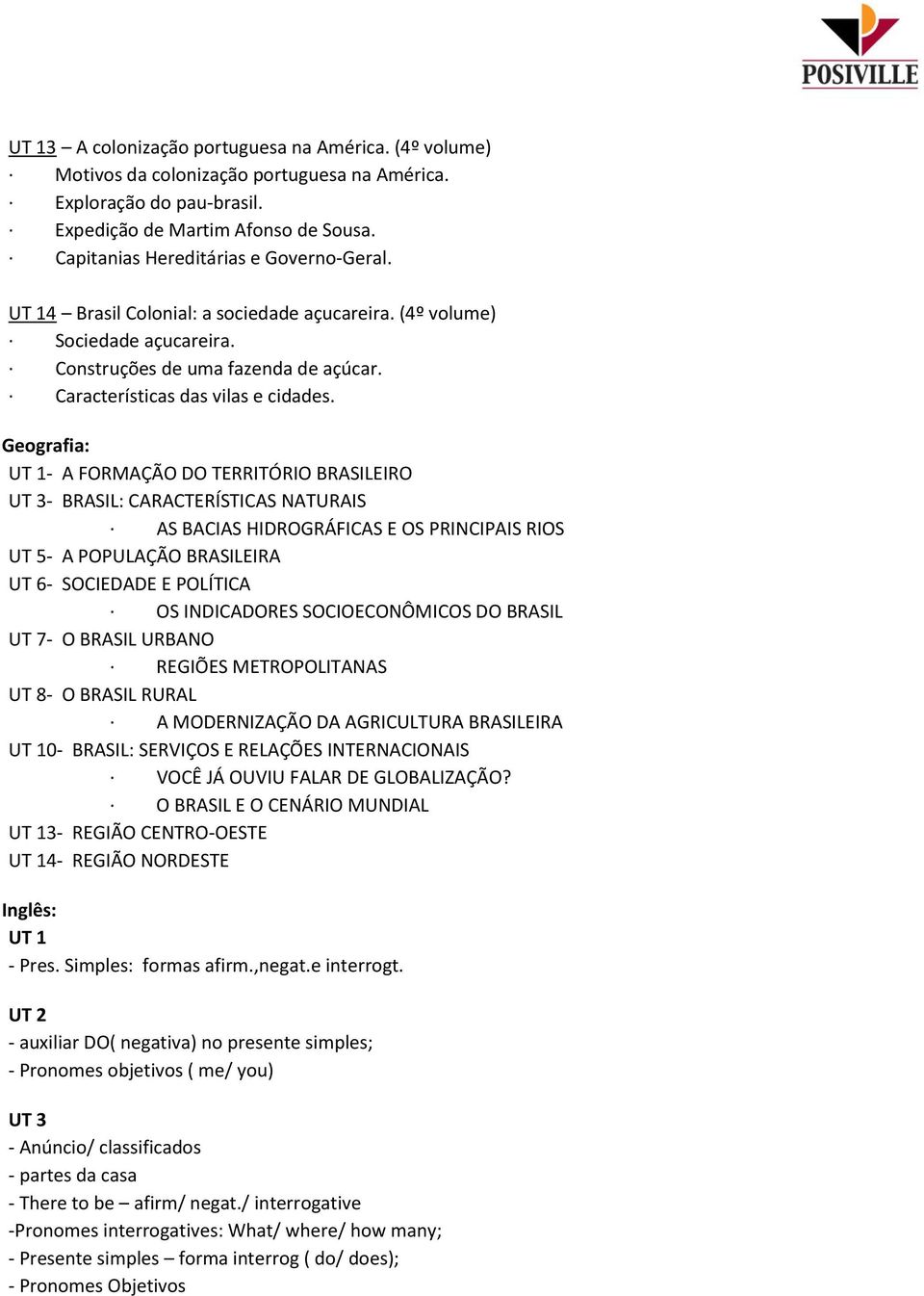 Geografia: UT 1- A FORMAÇÃO DO TERRITÓRIO BRASILEIRO UT 3- BRASIL: CARACTERÍSTICAS NATURAIS AS BACIAS HIDROGRÁFICAS E OS PRINCIPAIS RIOS UT 5- A POPULAÇÃO BRASILEIRA UT 6- SOCIEDADE E POLÍTICA OS