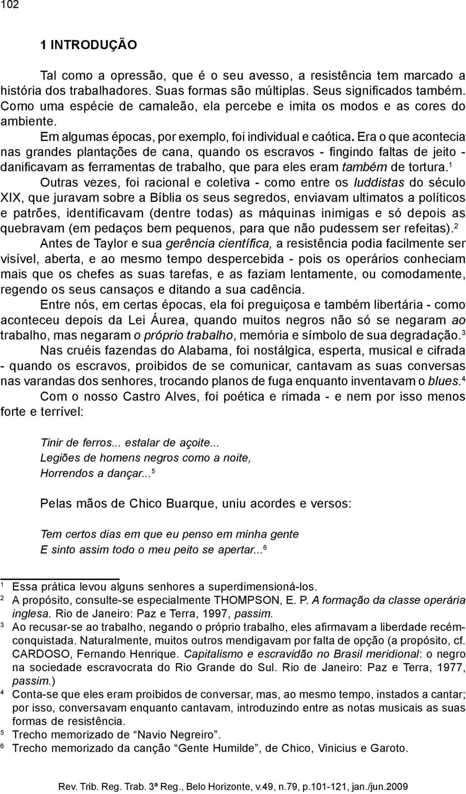 Era o que acontecia nas grandes plantações de cana, quando os escravos - fingindo faltas de jeito - danificavam as ferramentas de trabalho, que para eles eram também de tortura.