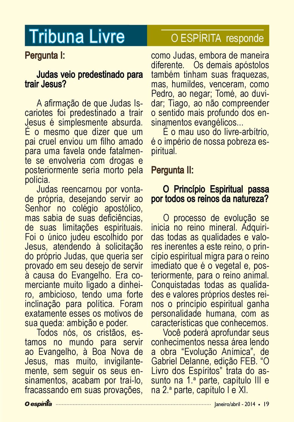 Judas reencarnou por vontade própria, desejando servir ao Senhor no colégio apostólico, mas sabia de suas deficiências, de suas limitações espirituais.