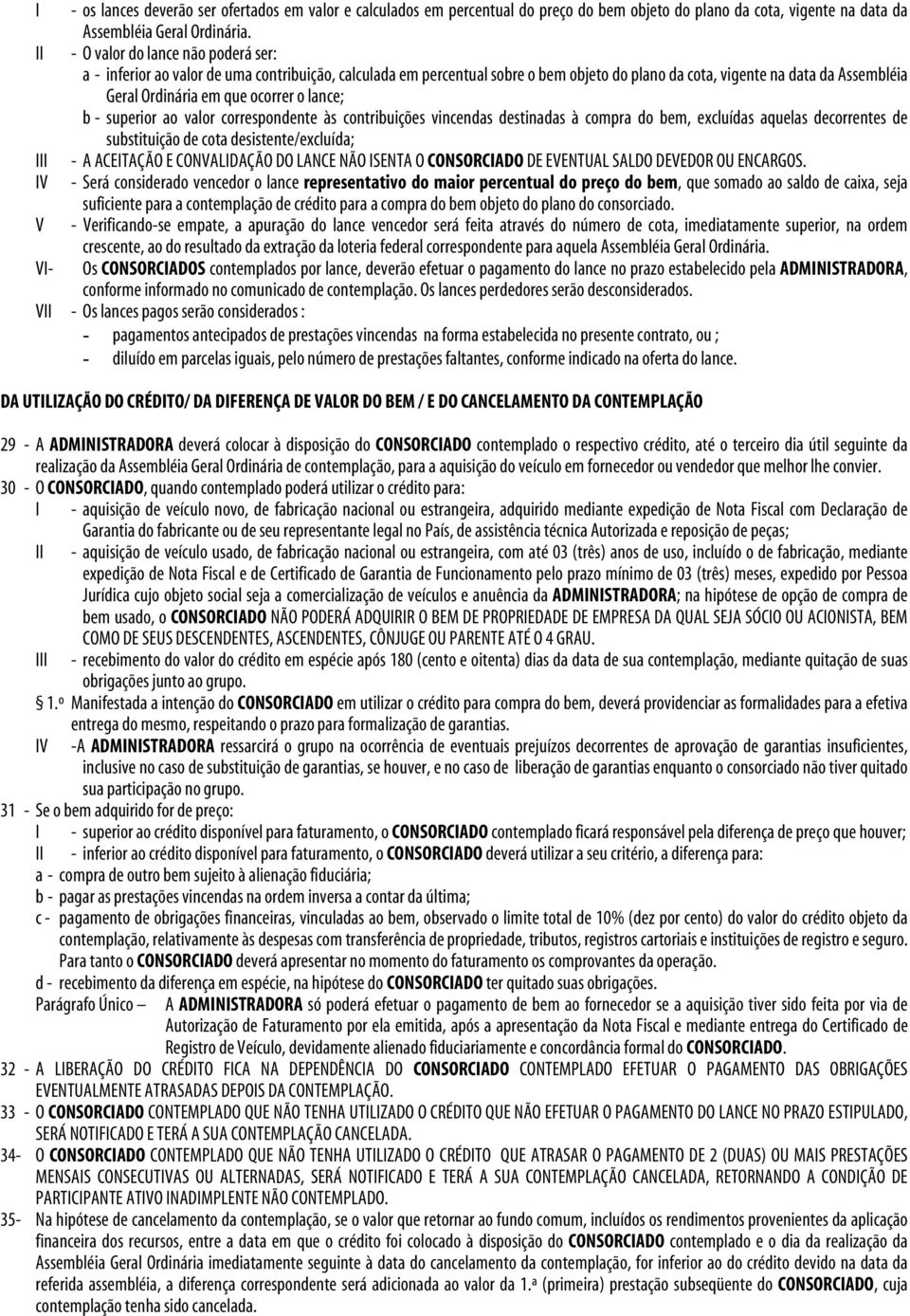 o lance; b - superior ao valor correspondente às contribuições vincendas destinadas à compra do bem, excluídas aquelas decorrentes de substituição de cota desistente/excluída; - A ACEITAÇÃO E