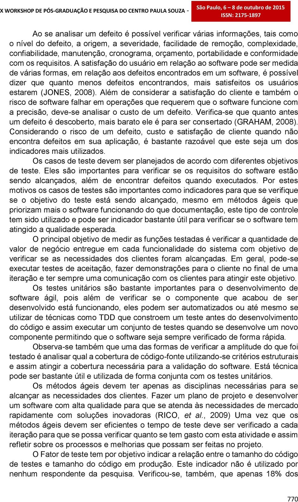 A satisfação do usuário em relação ao software pode ser medida de várias formas, em relação aos defeitos encontrados em um software, é possível dizer que quanto menos defeitos encontrandos, mais