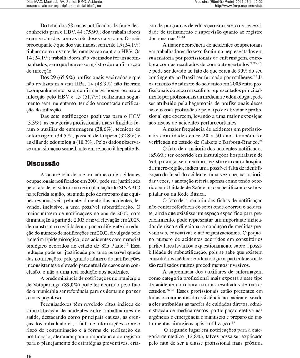 Os 14 (24,1%) trabalhadores não vacinados foram acompanhados, sem que houvesse registro de confirmação de infecção.