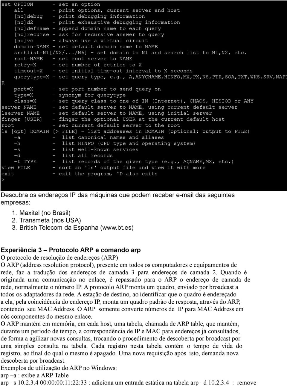 debugging information [no]defname - append domain name to each query [no]recurse - ask for recursive answer to query [no]vc - always use a virtual circuit domain=name - set default domain name to