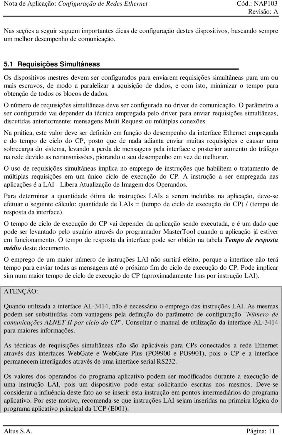 minimizar o tempo para obtenção de todos os blocos de dados. O número de requisições simultâneas deve ser configurada no driver de comunicação.