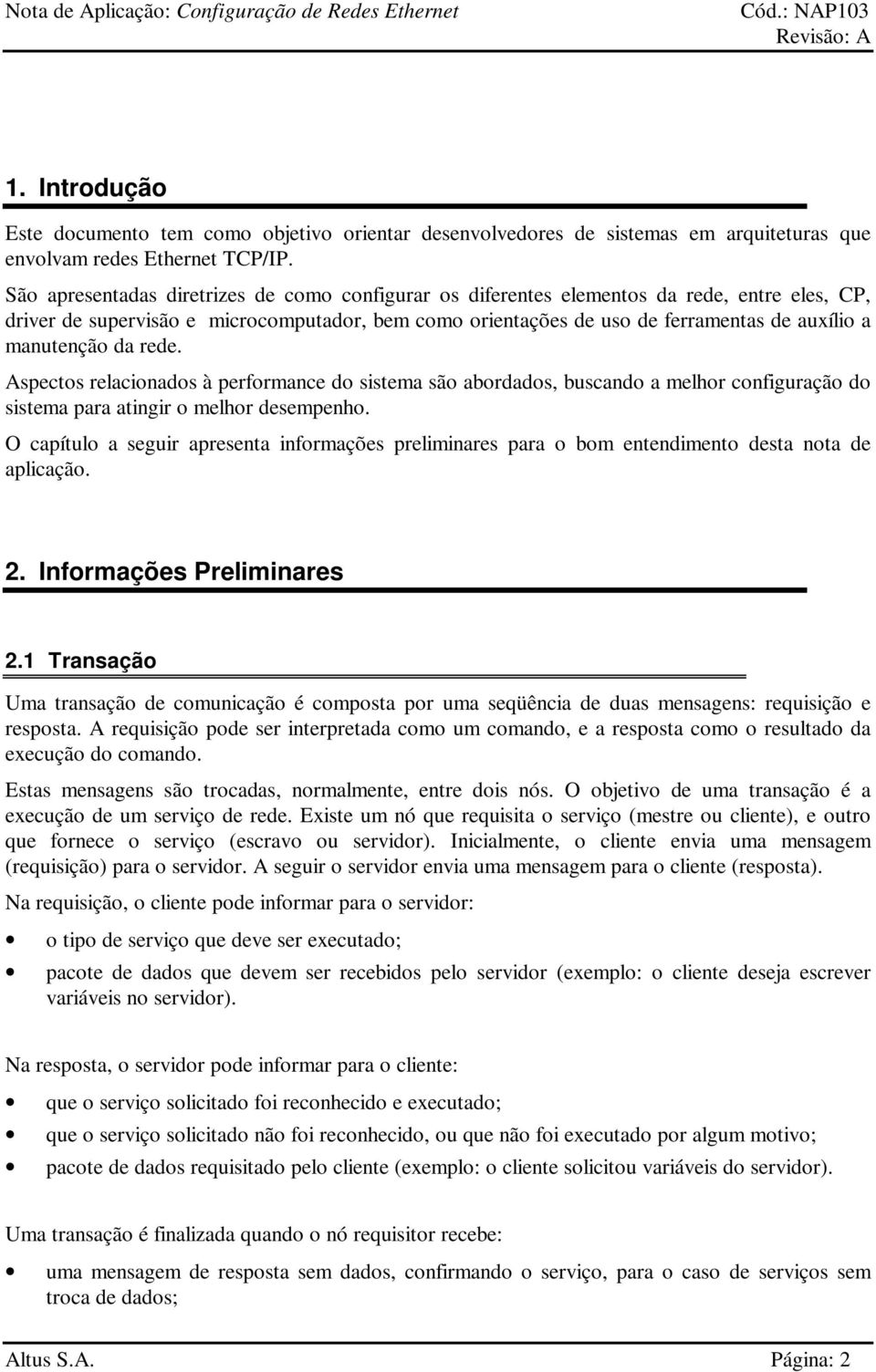 manutenção da rede. Aspectos relacionados à performance do sistema são abordados, buscando a melhor configuração do sistema para atingir o melhor desempenho.