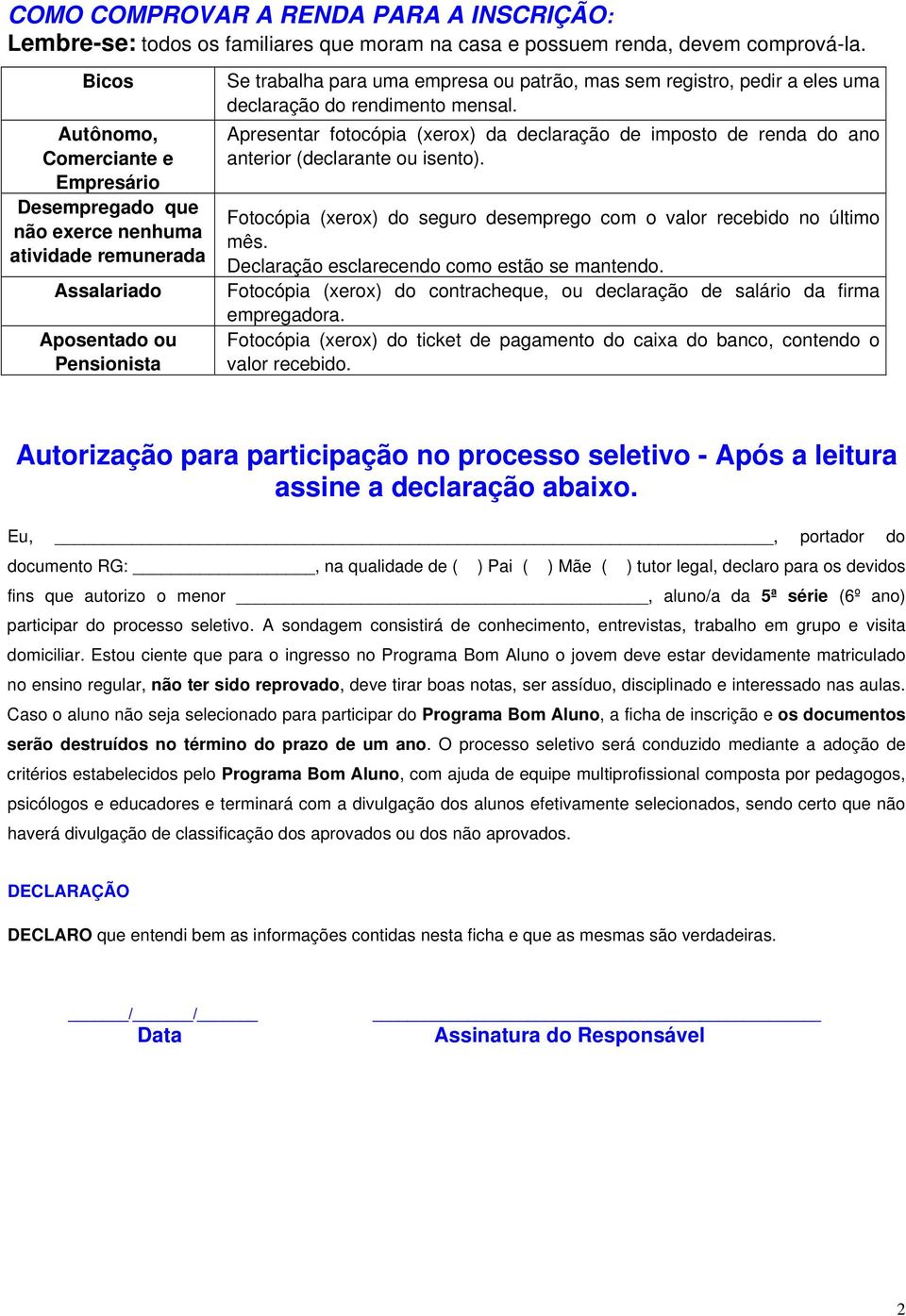 a eles uma declaração do rendimento mensal. Apresentar fotocópia (xerox) da declaração de imposto de renda do ano anterior (declarante ou isento).