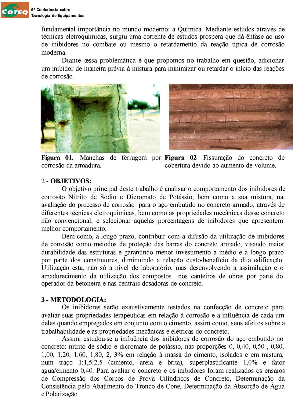 Diante dessa problemática é que propomos no trabalho em questão, adicionar um inibidor de maneira prévia à mistura para minimizar ou retardar o início das reações de corrosão. Figura 1.