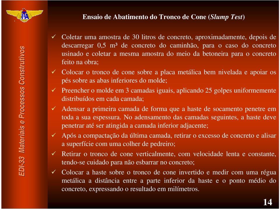 Preencher o molde em 3 camadas iguais, aplicando 25 golpes uniformemente distribuídos em cada camada; Adensar a primeira camada de forma que a haste de socamento penetre em toda a sua espessura.