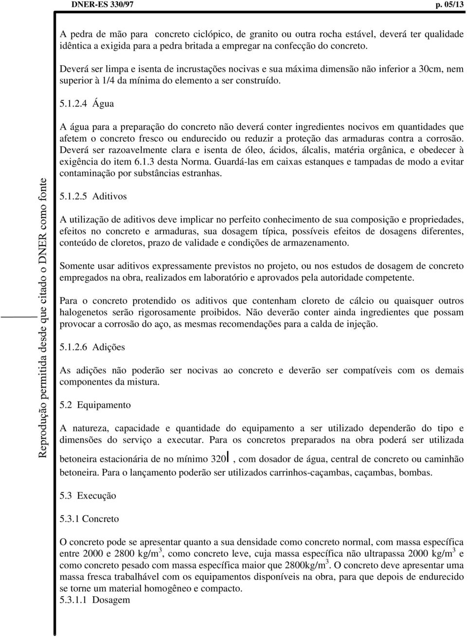 4 Água A água para a preparação do concreto não deverá conter ingredientes nocivos em quantidades que afetem o concreto fresco ou endurecido ou reduzir a proteção das armaduras contra a corrosão.