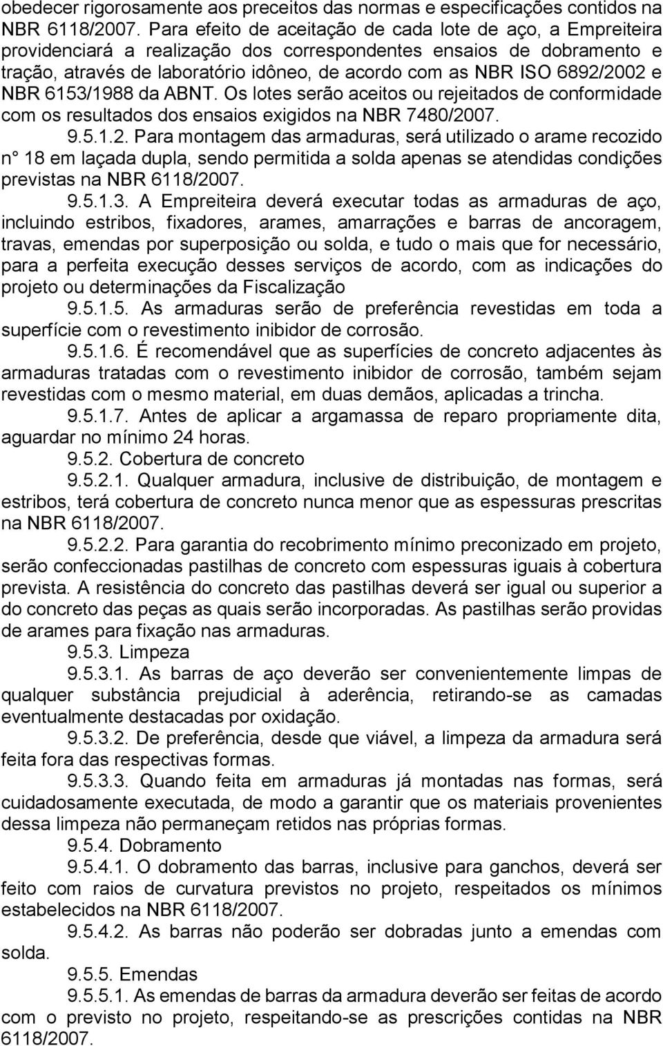 6892/2002 e NBR 6153/1988 da ABNT. Os lotes serão aceitos ou rejeitados de conformidade com os resultados dos ensaios exigidos na NBR 7480/2007. 9.5.1.2. Para montagem das armaduras, será utilizado o arame recozido n 18 em laçada dupla, sendo permitida a solda apenas se atendidas condições previstas na NBR 6118/2007.