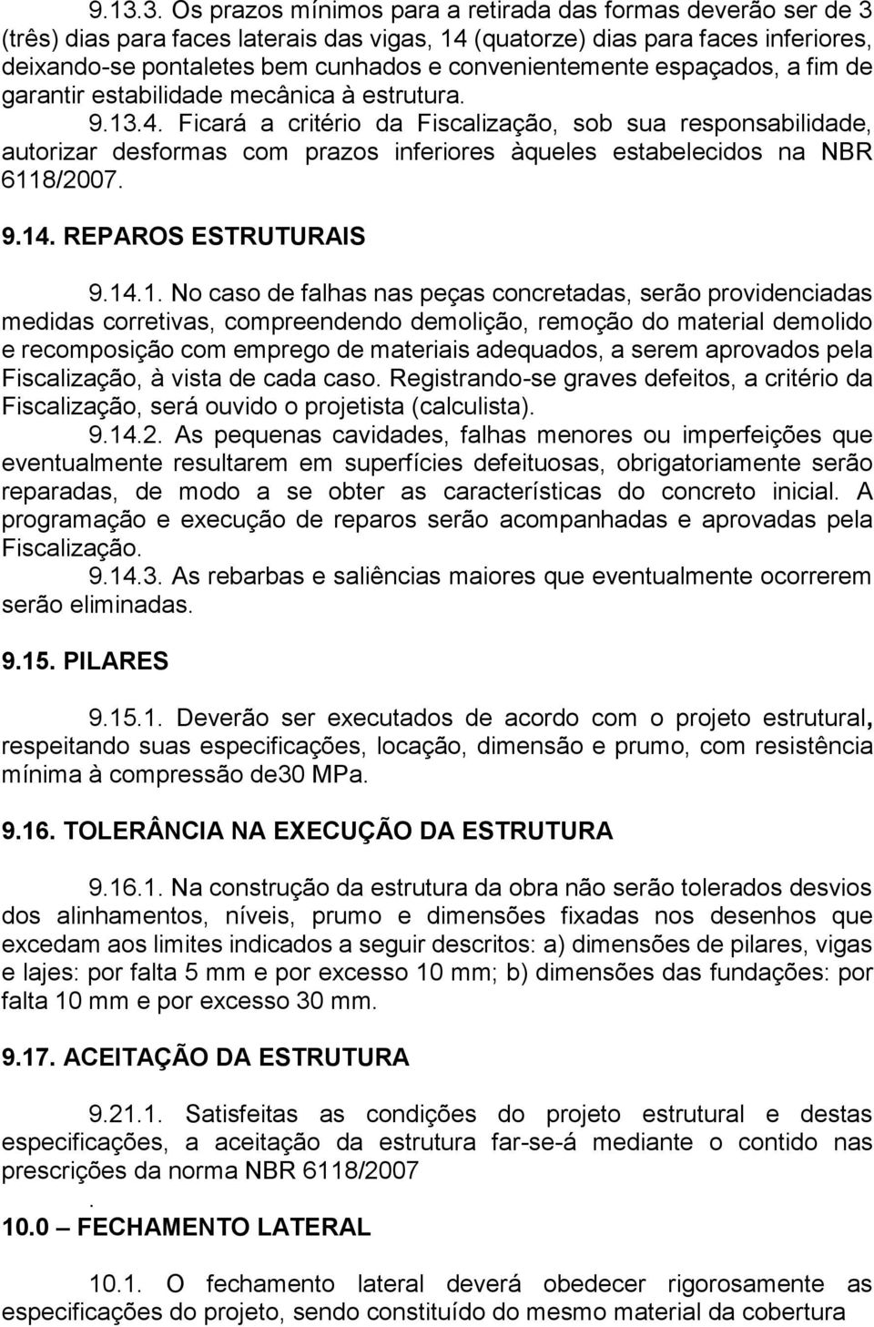 Ficará a critério da Fiscalização, sob sua responsabilidade, autorizar desformas com prazos inferiores àqueles estabelecidos na NBR 611