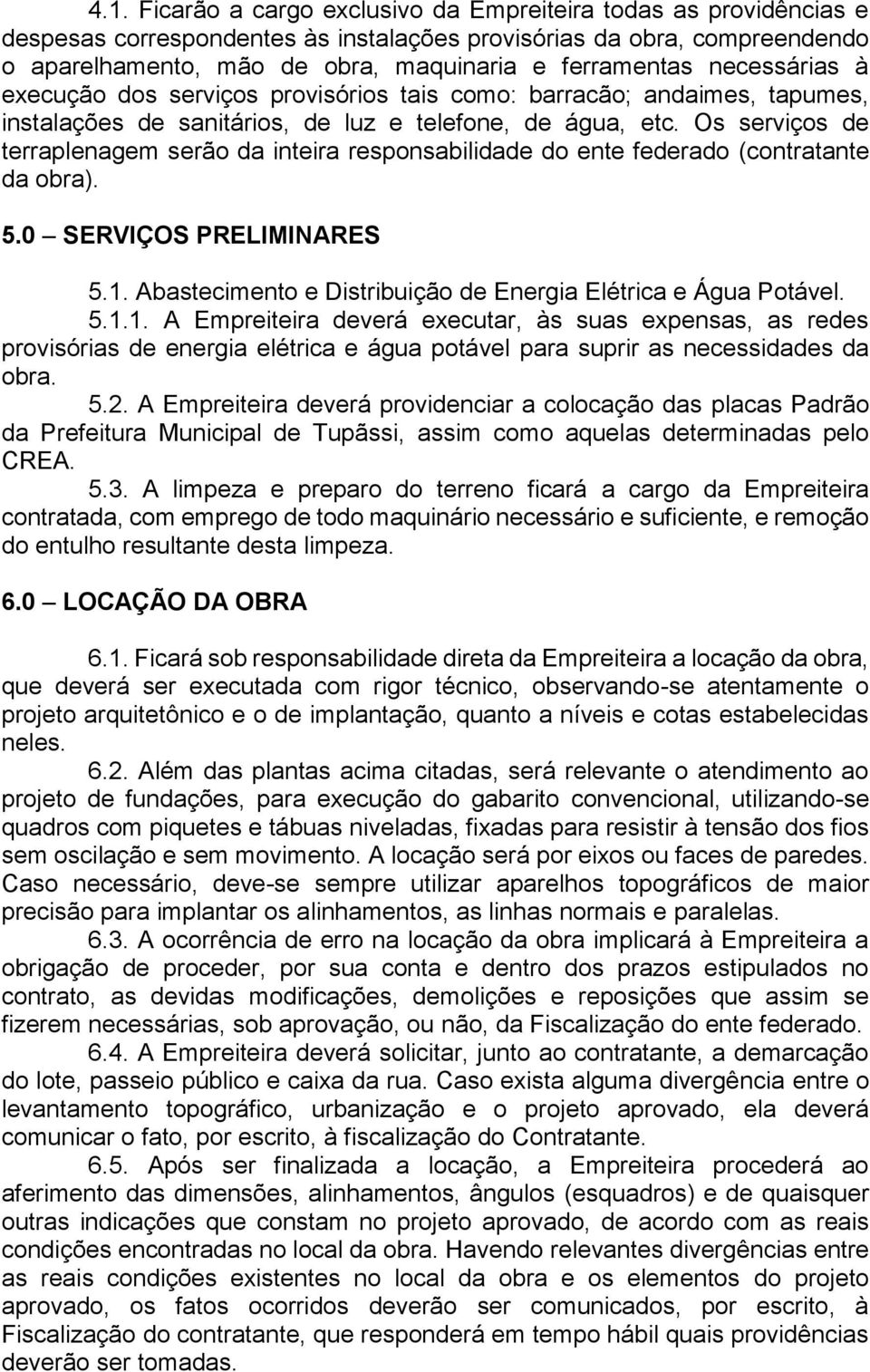 Os serviços de terraplenagem serão da inteira responsabilidade do ente federado (contratante da obra). 5.0 SERVIÇOS PRELIMINARES 5.1. Abastecimento e Distribuição de Energia Elétrica e Água Potável.