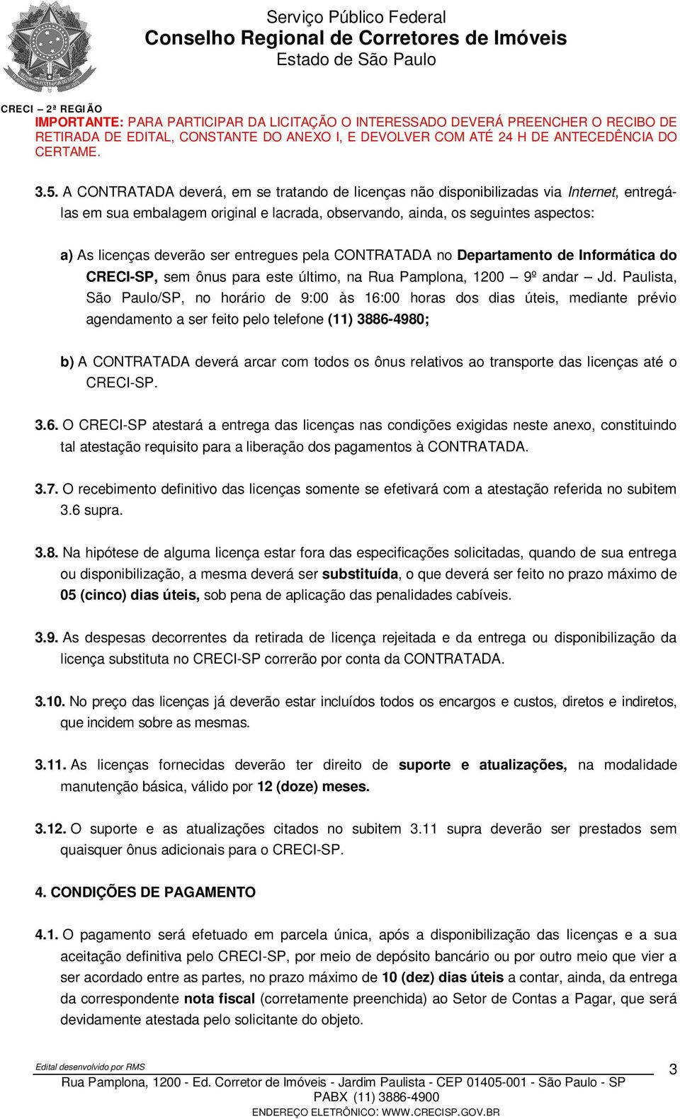 Paulista, São Paulo/SP, no horário de 9:00 às 16:00 horas dos dias úteis, mediante prévio agendamento a ser feito pelo telefone (11) 3886-4980; b) A CONTRATADA deverá arcar com todos os ônus