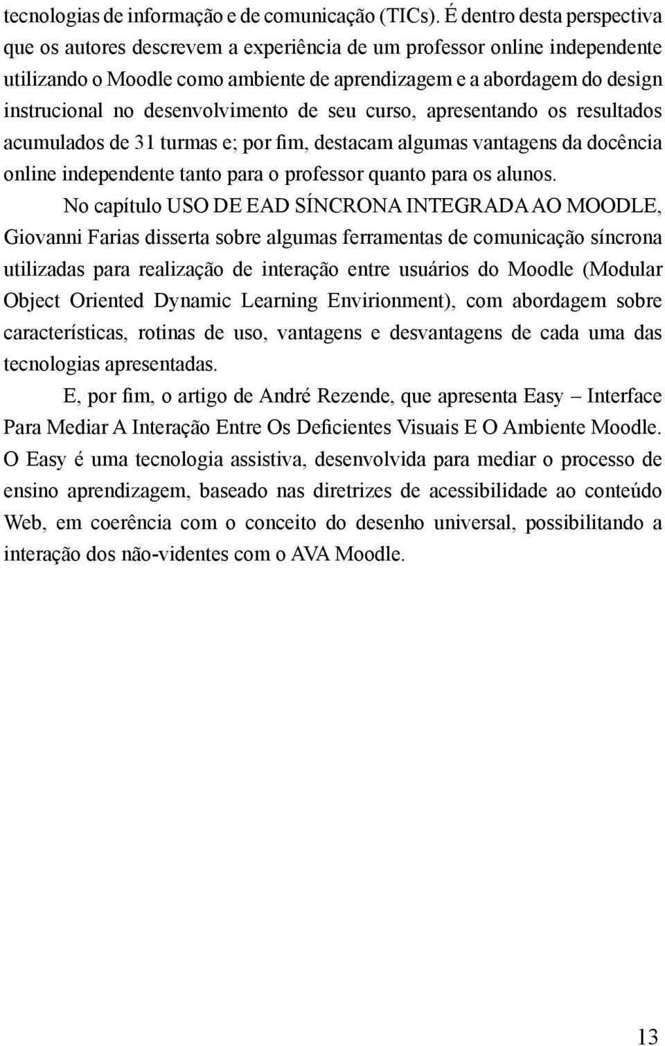 desenvolvimento de seu curso, apresentando os resultados acumulados de 31 turmas e; por fim, destacam algumas vantagens da docência online independente tanto para o professor quanto para os alunos.