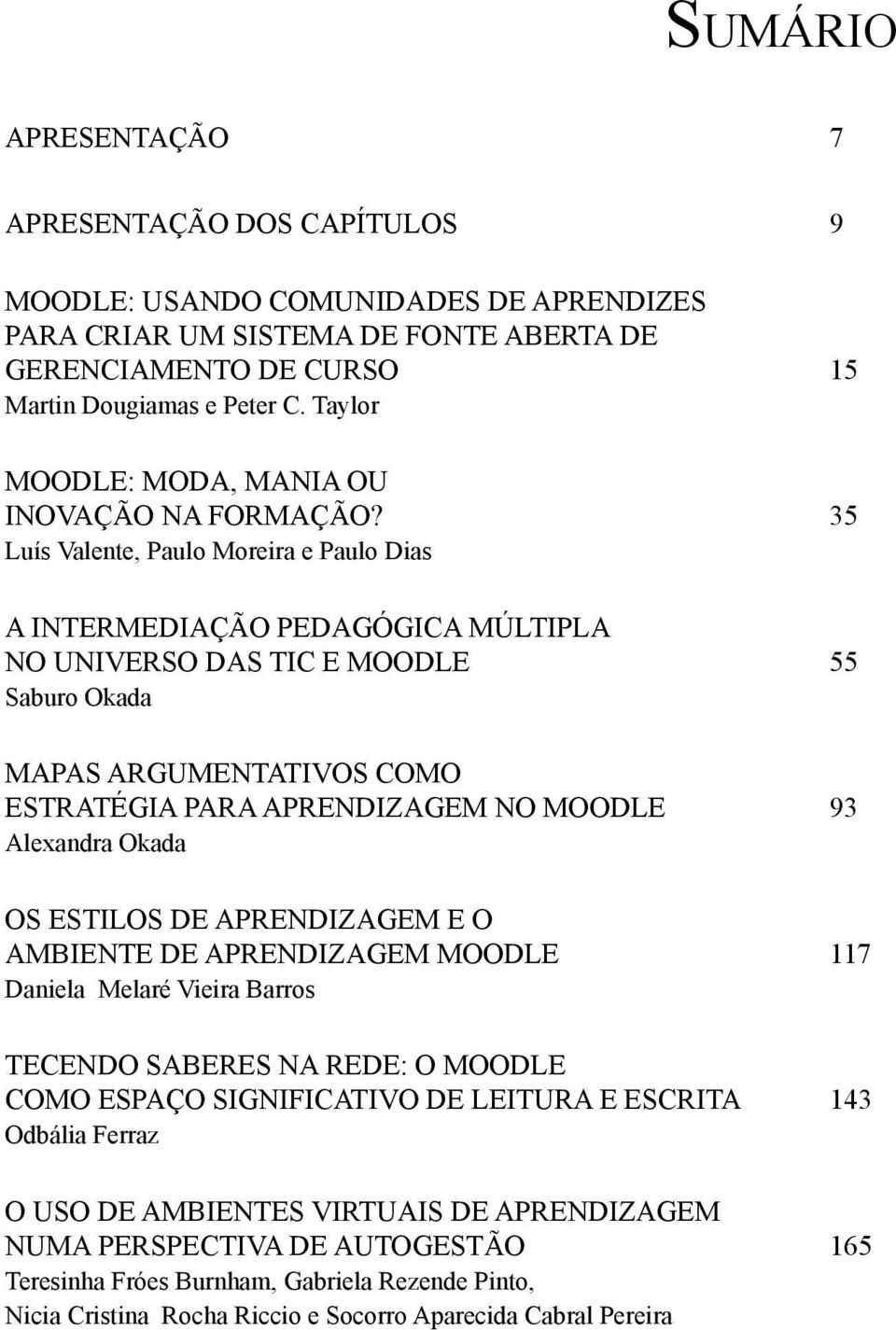 35 Luís Valente, Paulo Moreira e Paulo Dias A INTERMEDIAÇÃO PEDAGÓGICA MÚLTIPLA NO UNIVERSO DAS TIC E MOODLE 55 Saburo Okada MAPAS ARGUMENTATIVOS COMO ESTRATÉGIA PARA APRENDIZAGEM NO MOODLE 93