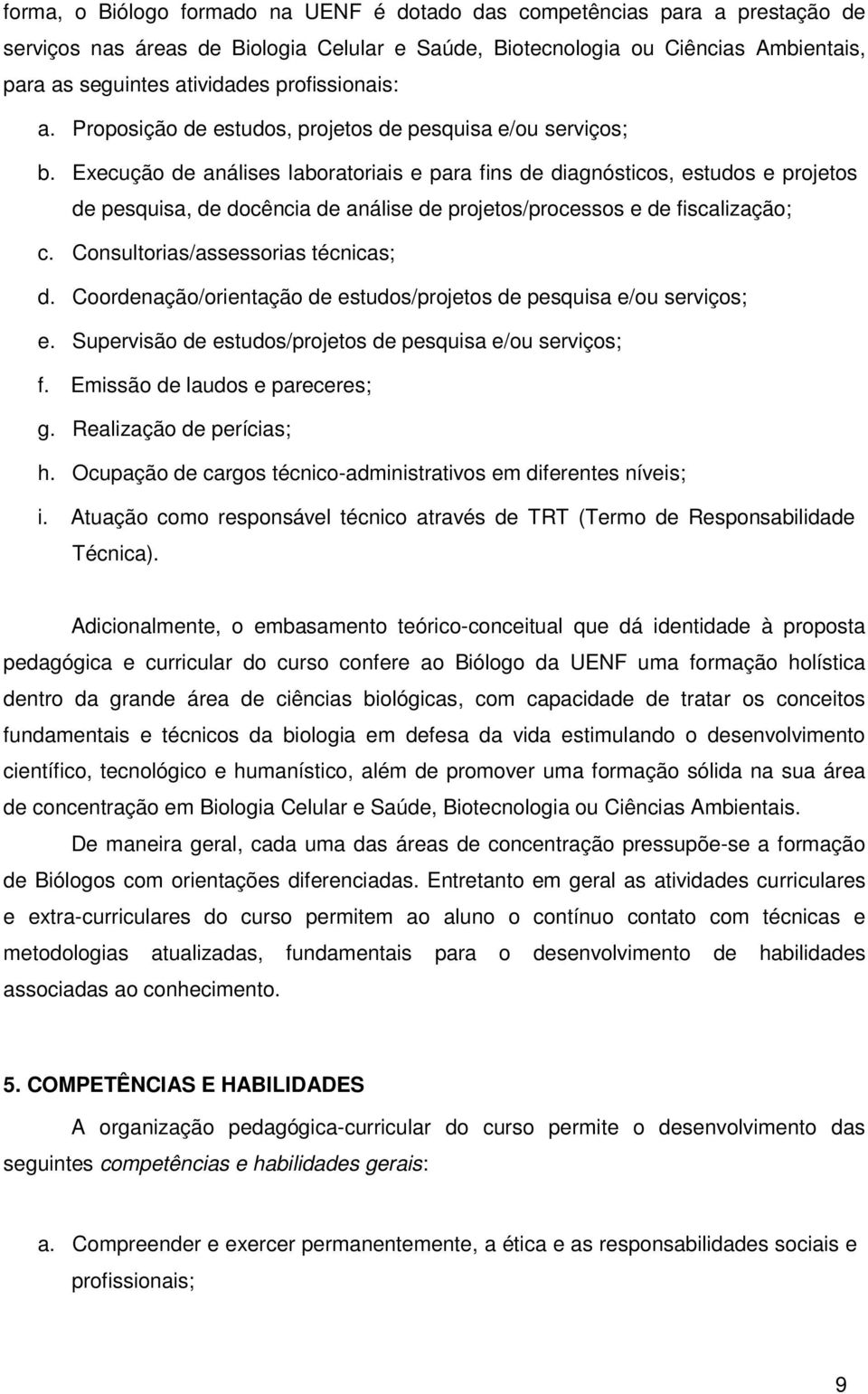 Execução de análises laboratoriais e para fins de diagnósticos, estudos e projetos de pesquisa, de docência de análise de projetos/processos e de fiscalização; c. Consultorias/assessorias técnicas; d.