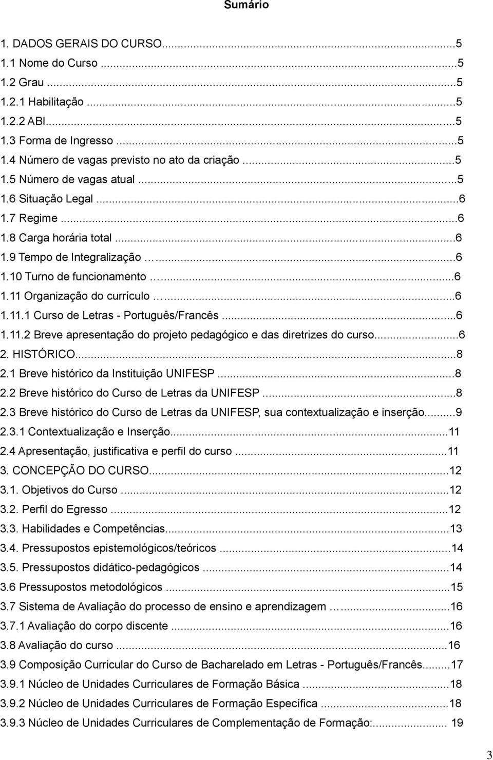 ..6 1.11.2 Breve apresentação do projeto pedagógico e das diretrizes do curso...6 2. HISTÓRICO...8 2.1 Breve histórico da Instituição UNIFESP...8 2.2 Breve histórico do Curso de da UNIFESP...8 2.3 Breve histórico do Curso de da UNIFESP, sua contextualização e inserção.