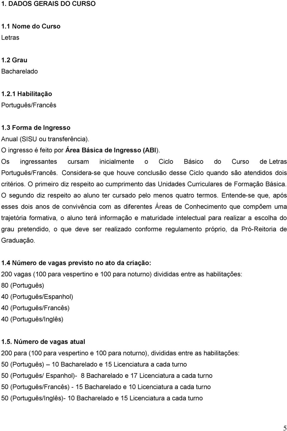 Considera-se que houve conclusão desse Ciclo quando são atendidos dois critérios. O primeiro diz respeito ao cumprimento das Unidades Curriculares de Formação Básica.