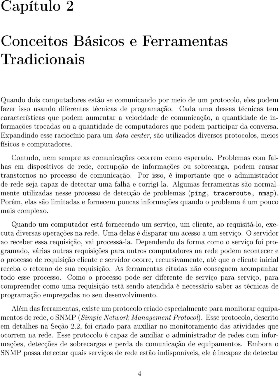 Expandindo esse raciocínio para um data center, são utilizados diversos protocolos, meios físicos e computadores. Contudo, nem sempre as comunicações ocorrem como esperado.