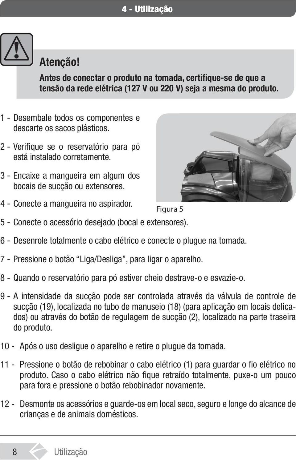 3 - Encaixe a mangueira em algum dos bocais de sucção ou extensores. 4 - Conecte a mangueira no aspirador. Figura 5 5 - Conecte o acessório desejado (bocal e extensores).