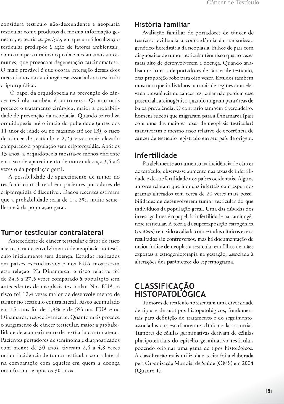 O mais provável é que ocorra interação desses dois mecanismos na carcinogênese associada ao testículo criptorquídico. O papel da orquidopexia na prevenção do câncer testicular também é controverso.