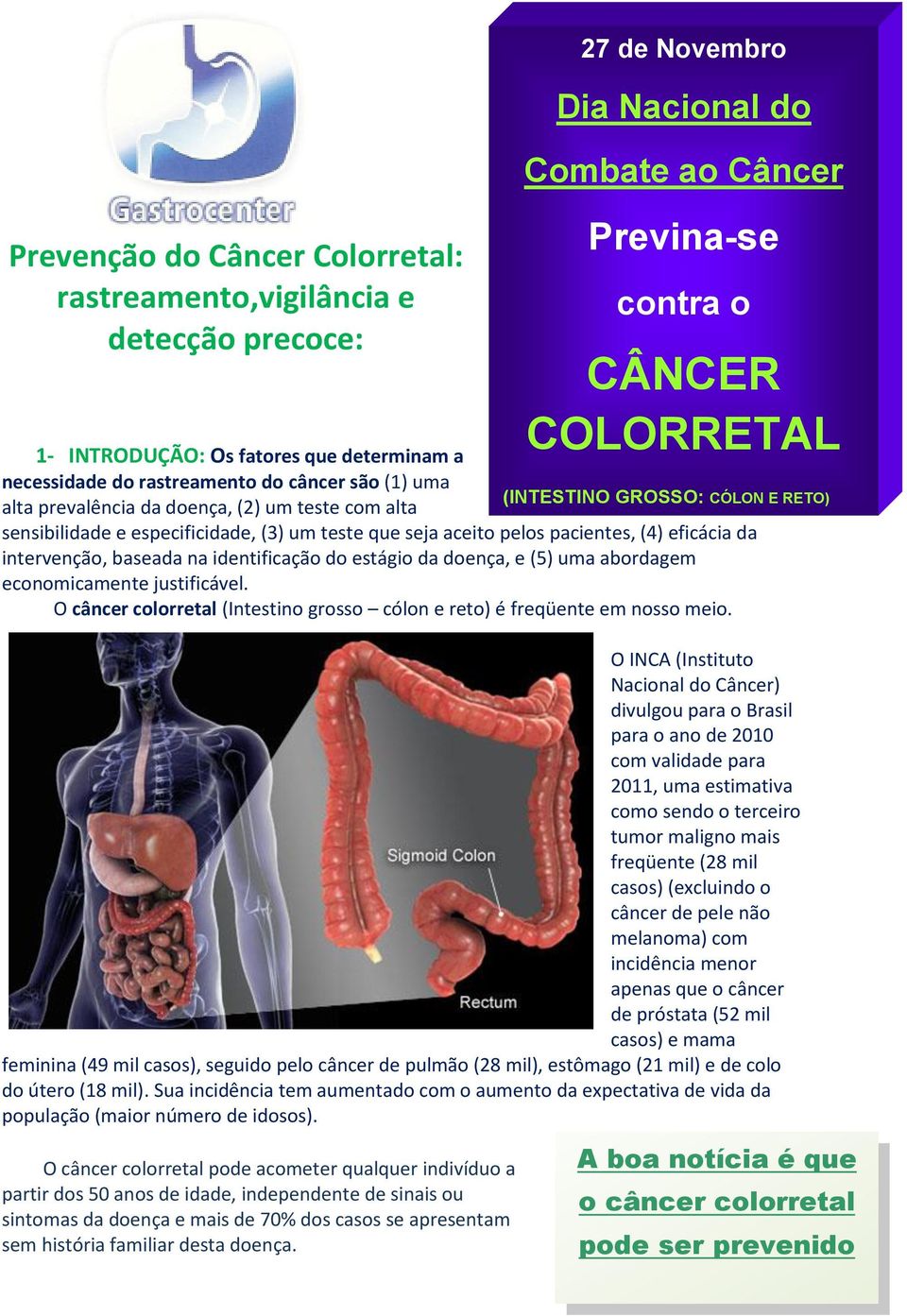 eficácia da intervenção, baseada na identificação do estágio da doença, e (5) uma abordagem economicamente justificável. O câncer colorretal (Intestino grosso cólon e reto) é freqüente em nosso meio.