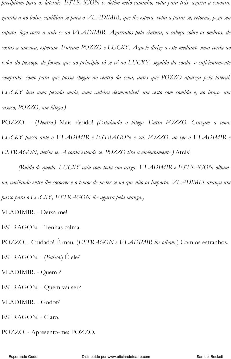 VLADIMIR. Agarrados pela cintura, a cabeça sobre os ombros, de costas a ameaça, esperam. Entram POZZO e LUCKY.