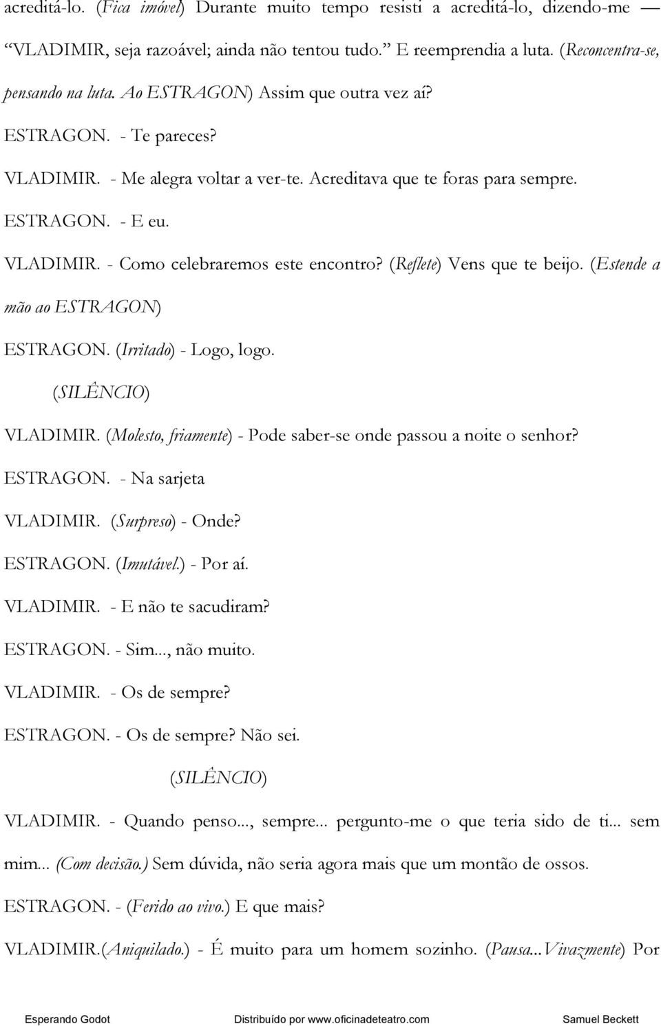 (Reflete) Vens que te beijo. (Estende a mão ao ESTRAGON) ESTRAGON. (Irritado) - Logo, logo. (SILÊNCIO) VLADIMIR. (Molesto, friamente) - Pode saber-se onde passou a noite o senhor? ESTRAGON. - Na sarjeta VLADIMIR.