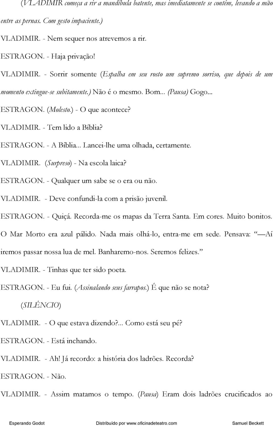 VLADIMIR. - Tem lido a Bíblia? ESTRAGON. - A Bíblia... Lancei-lhe uma olhada, certamente. VLADIMIR. (Surpreso) - Na escola laica? ESTRAGON. - Qualquer um sabe se o era ou não. VLADIMIR. - Deve confundi-la com a prisão juvenil.