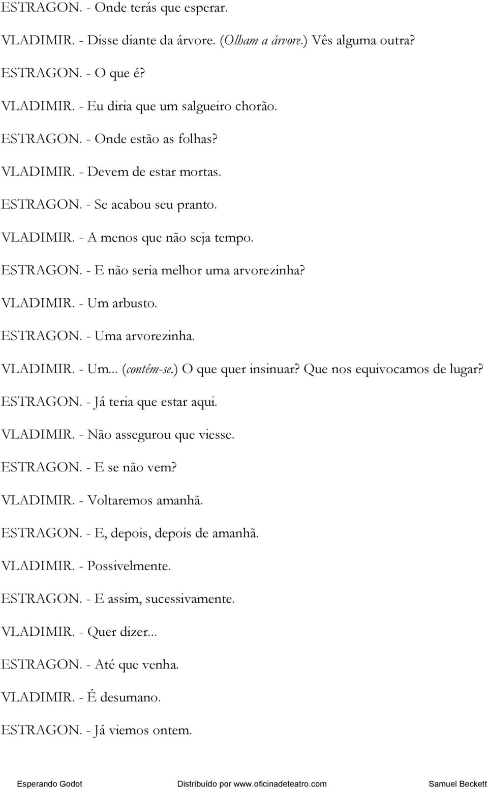 VLADIMIR. - Um... (contém-se.) O que quer insinuar? Que nos equivocamos de lugar? ESTRAGON. - Já teria que estar aqui. VLADIMIR. - Não assegurou que viesse. ESTRAGON. - E se não vem? VLADIMIR. - Voltaremos amanhã.