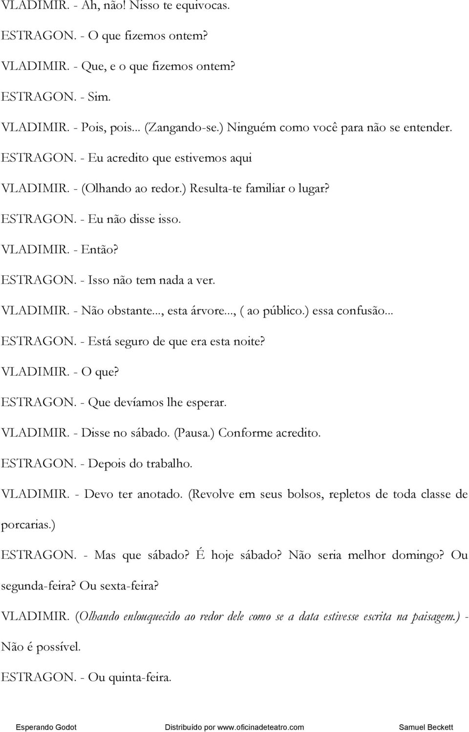 ESTRAGON. - Isso não tem nada a ver. VLADIMIR. - Não obstante..., esta árvore..., ( ao público.) essa confusão... ESTRAGON. - Está seguro de que era esta noite? VLADIMIR. - O que? ESTRAGON. - Que devíamos lhe esperar.