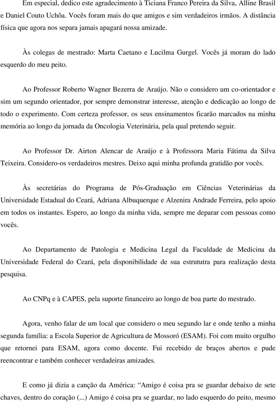 Ao Professor Roberto Wagner Bezerra de Araújo. Não o considero um co-orientador e sim um segundo orientador, por sempre demonstrar interesse, atenção e dedicação ao longo de todo o experimento.