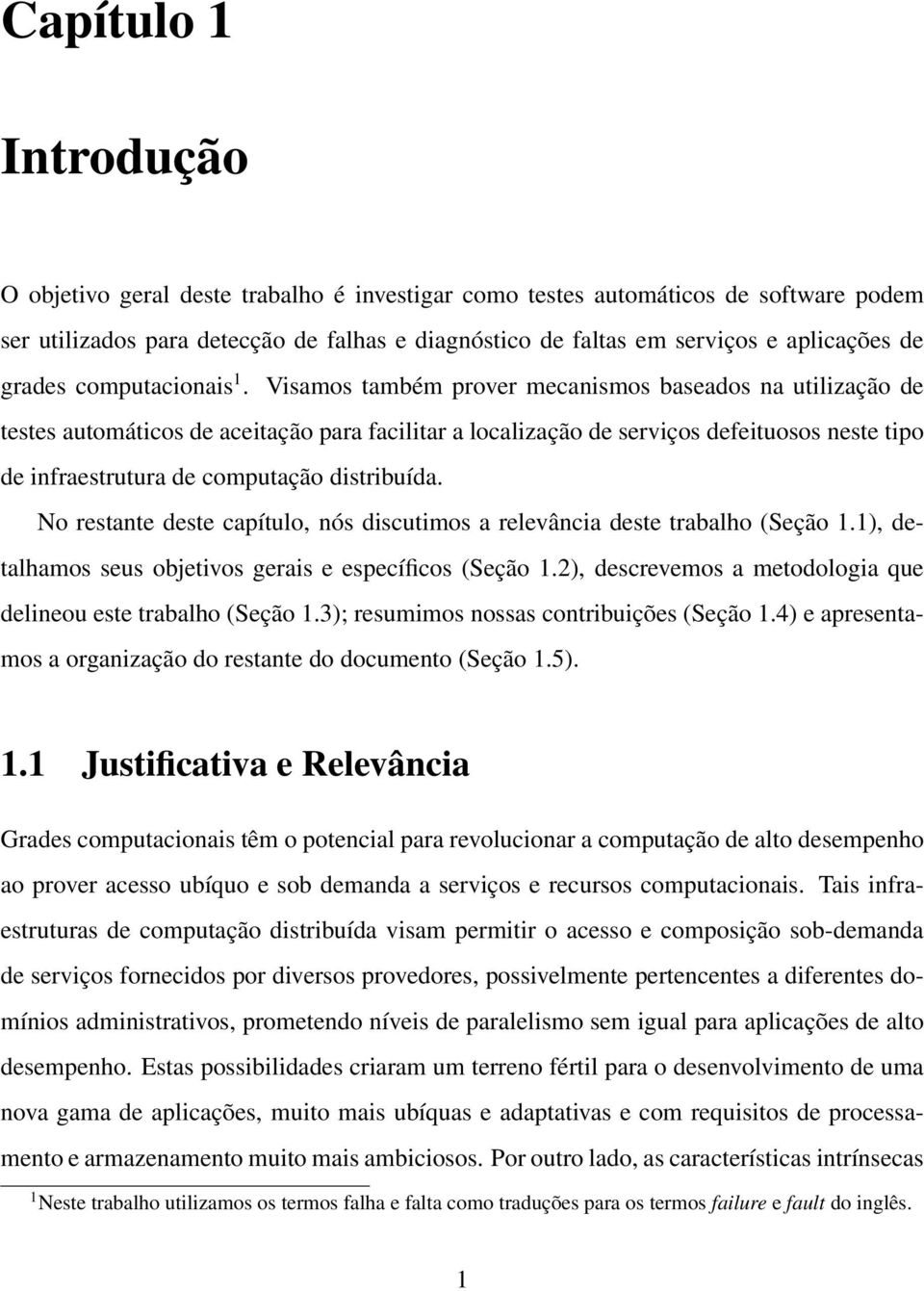 Visamos também prover mecanismos baseados na utilização de testes automáticos de aceitação para facilitar a localização de serviços defeituosos neste tipo de infraestrutura de computação distribuída.