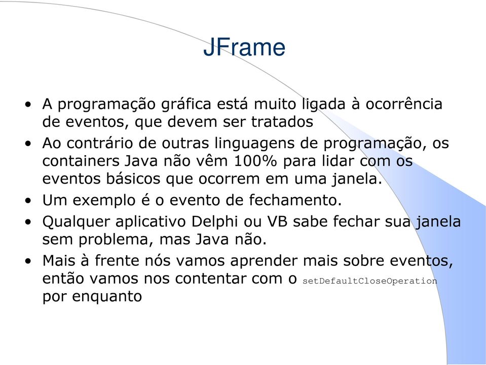 Um exemplo é o evento de fechamento. Qualquer aplicativo Delphi ou VB sabe fechar sua janela sem problema, mas Java não.