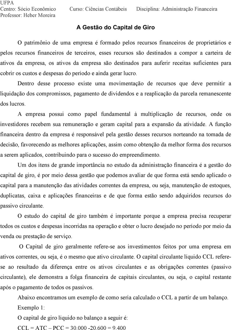 Dentro desse processo existe uma movimentação de recursos que deve permitir a liquidação dos compromissos, pagamento de dividendos e a reaplicação da parcela remanescente dos lucros.