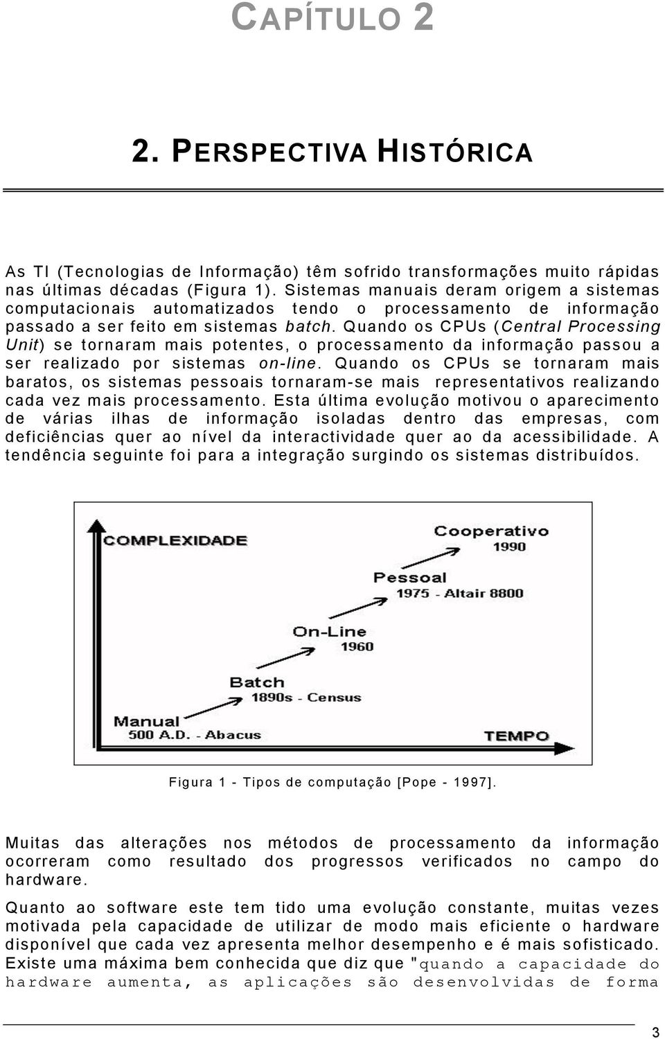 Quando os CPUs (Central Processing Unit) se tornaram mais potentes, o processamento da informação passou a ser realizado por sistemas on-line.