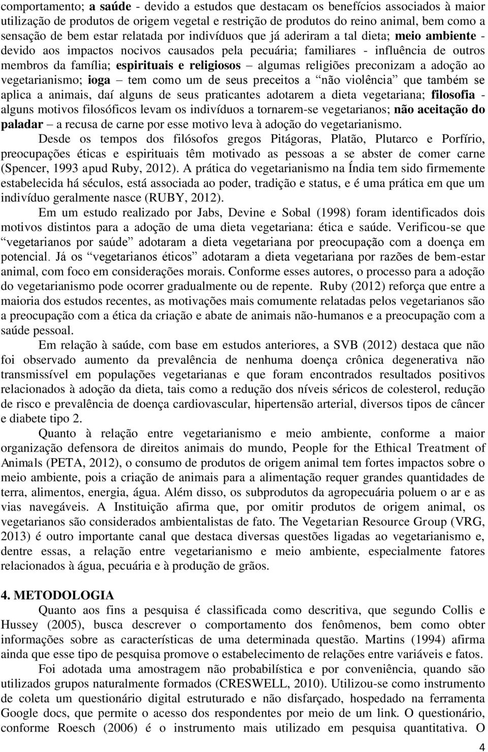 religiosos algumas religiões preconizam a adoção ao vegetarianismo; ioga tem como um de seus preceitos a não violência que também se aplica a animais, daí alguns de seus praticantes adotarem a dieta