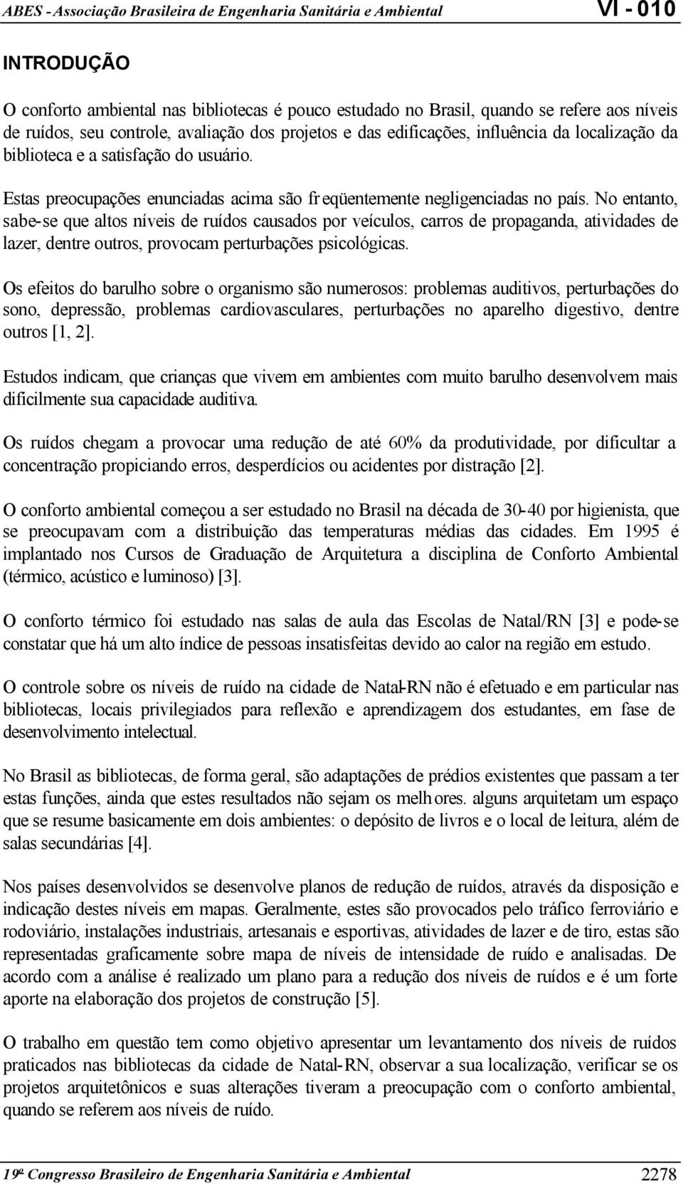 No entanto, sabe-se que altos níveis de ruídos causados por veículos, carros de propaganda, atividades de lazer, dentre outros, provocam perturbações psicológicas.