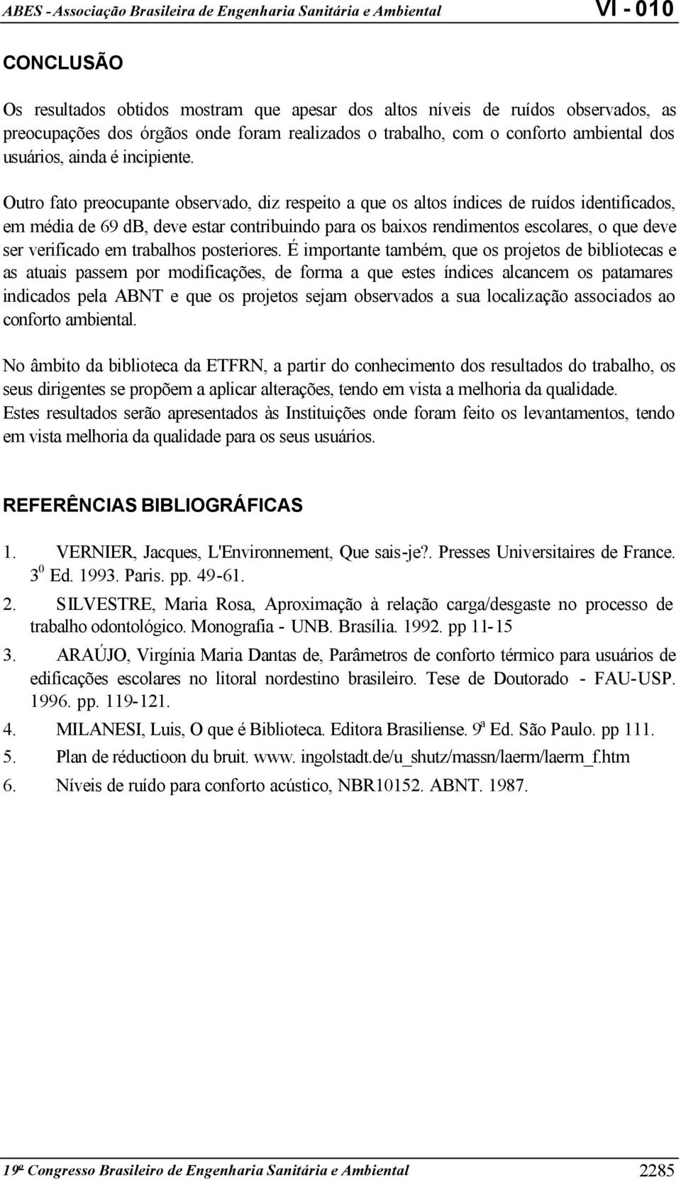 Outro fato preocupante observado, diz respeito a que os altos índices de ruídos identificados, em média de 69 db, deve estar contribuindo para os baixos rendimentos escolares, o que deve ser