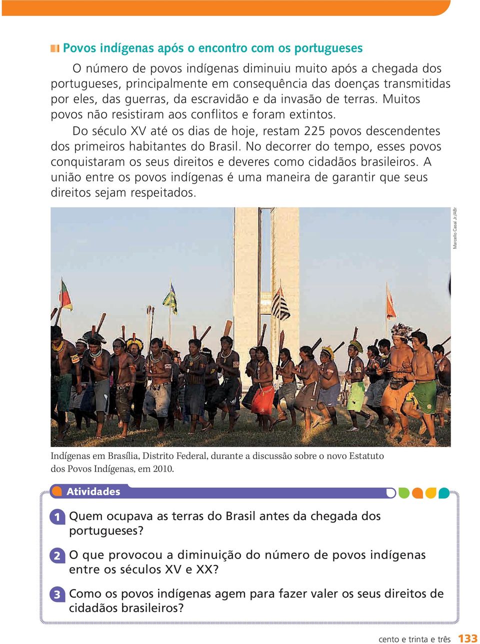 Do século XV até os dias de hoje, restam 225 povos descendentes dos primeiros habitantes do Brasil. No decorrer do tempo, esses povos conquistaram os seus direitos e deveres como cidadãos brasileiros.