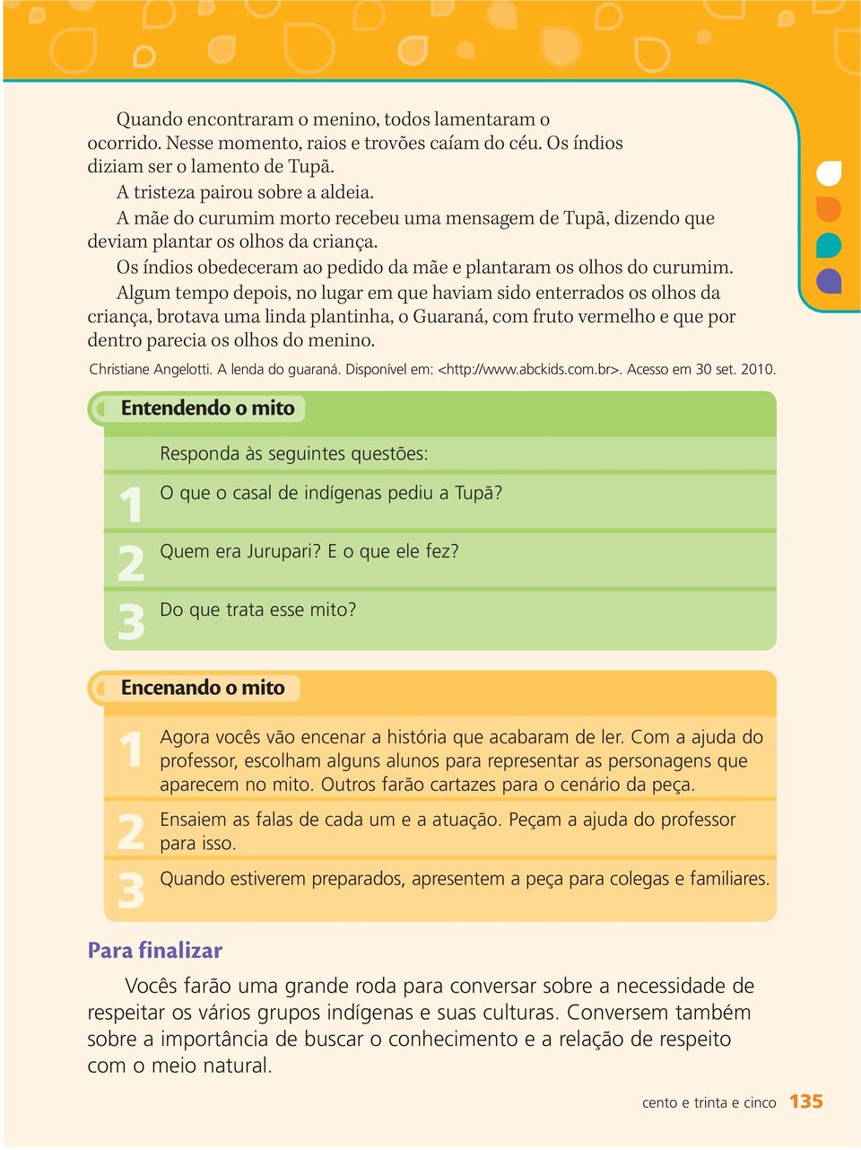 Algum tempo depois, no lugar em que haviam sido enterrados os olhos da criança, brotava uma linda plantinha, o Guaraná, com fruto vermelho e que por dentro parecia os olhos do menino.