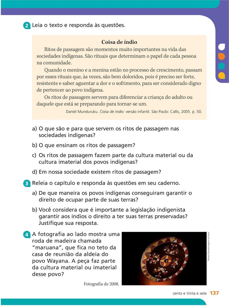 Quando o menino e a menina estão no processo de crescimento, passam por esses rituais que, às vezes, são bem doloridos, pois é preciso ser forte, resistente e saber aguentar a dor e o sofrimento,