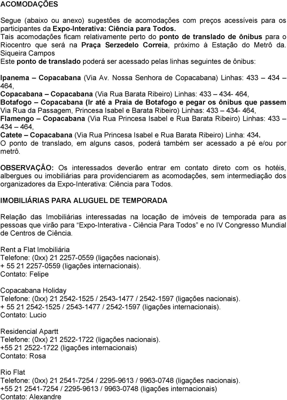 Siqueira Campos Este ponto de translado poderá ser acessado pelas linhas seguintes de ônibus: Ipanema Copacabana (Via Av.
