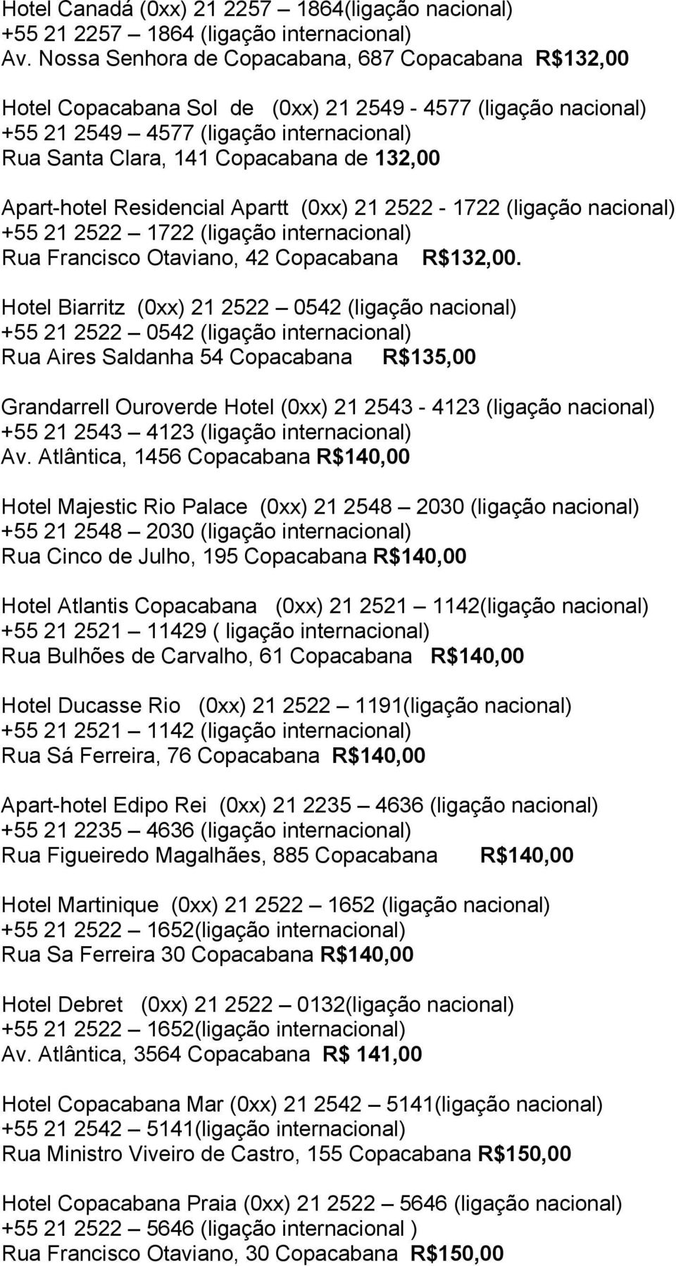 Apart-hotel Residencial Apartt (0xx) 21 2522-1722 (ligação nacional) +55 21 2522 1722 (ligação internacional) Rua Francisco Otaviano, 42 Copacabana R$132,00.