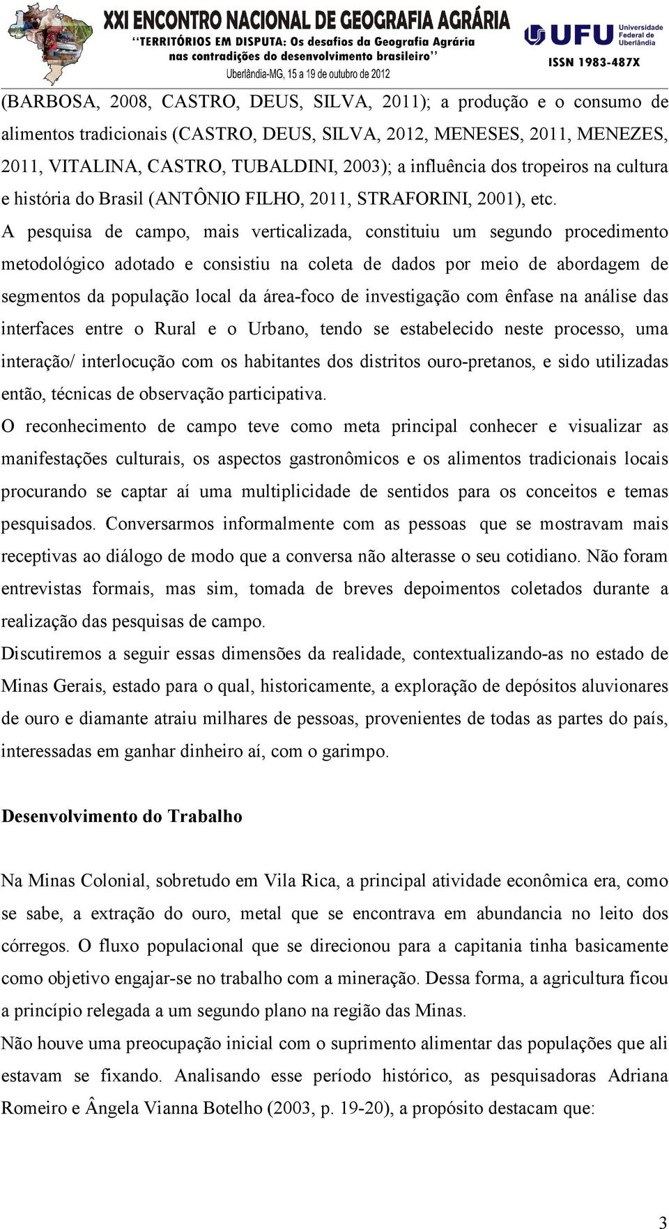 A pesquisa de campo, mais verticalizada, constituiu um segundo procedimento metodológico adotado e consistiu na coleta de dados por meio de abordagem de segmentos da população local da área-foco de