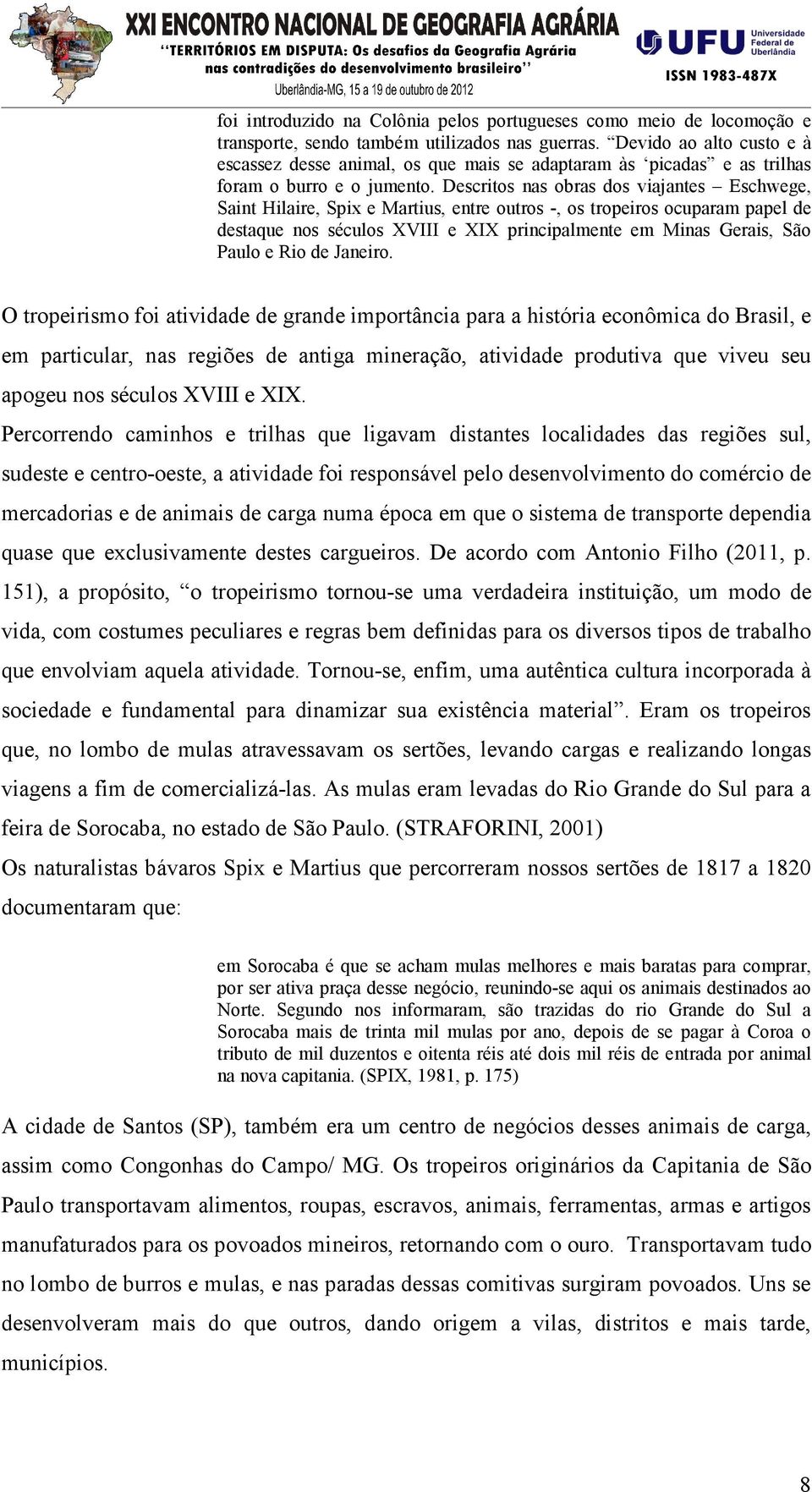 Descritos nas obras dos viajantes Eschwege, Saint Hilaire, Spix e Martius, entre outros -, os tropeiros ocuparam papel de destaque nos séculos XVIII e XIX principalmente em Minas Gerais, São Paulo e