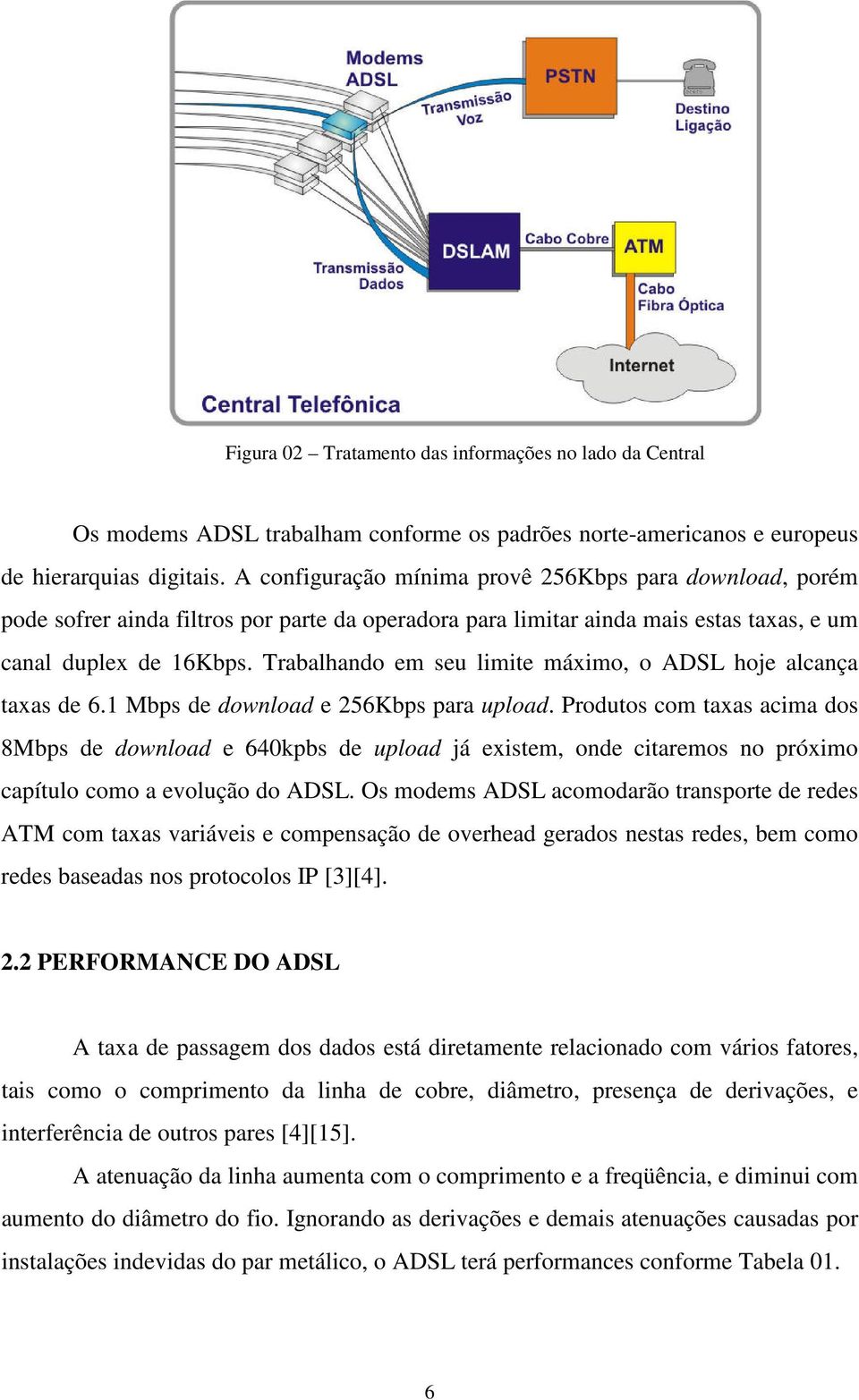 Trabalhando em seu limite máximo, o ADSL hoje alcança taxas de 6.1 Mbps de download e 256Kbps para upload.