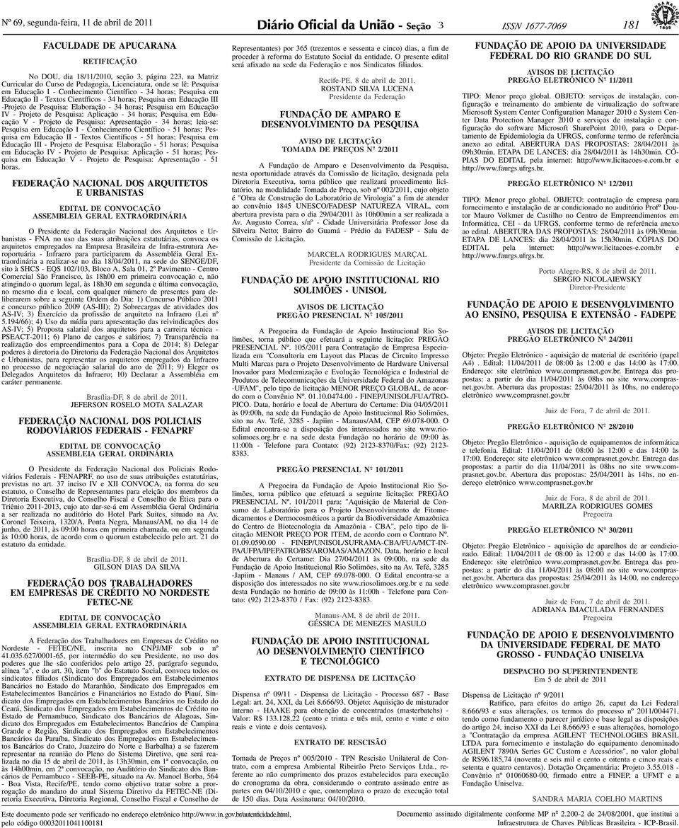 Pesquisa: Aplicação - 4 horas; Pesquisa em Educação V - Projeto de Pesquisa: Apresentação - 4 horas; leia-se: Pesquisa em Educação I - Conhecimento Científico - 51 horas; Pesquisa em Educação II -